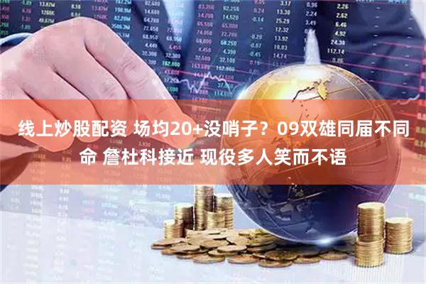 线上炒股配资 场均20+没哨子？09双雄同届不同命 詹杜科接近 现役多人笑而不语