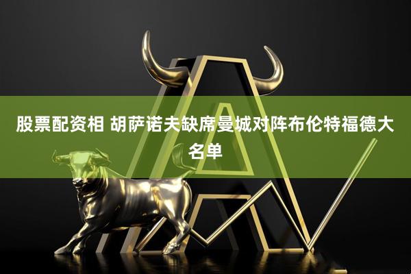 股票配资相 胡萨诺夫缺席曼城对阵布伦特福德大名单